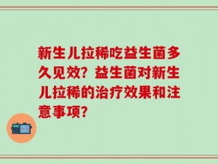 新生儿拉稀吃益生菌多久见效？益生菌对新生儿拉稀的治疗效果和注意事项？