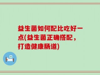 益生菌如何配比吃好一点(益生菌正确搭配，打造健康肠道)