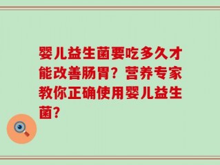 婴儿益生菌要吃多久才能改善肠胃？营养专家教你正确使用婴儿益生菌？