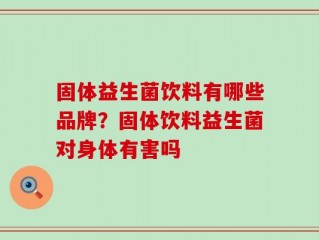 固体益生菌饮料有哪些品牌？固体饮料益生菌对身体有害吗