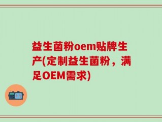益生菌粉oem贴牌生产(定制益生菌粉，满足OEM需求)