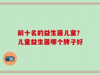 前十名的益生菌儿童？儿童益生菌哪个牌子好