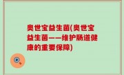 奥世宝益生菌(奥世宝益生菌——维护肠道健康的重要保障)