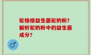 驼格格益生菌驼奶粉？解析驼奶粉中的益生菌成分？
