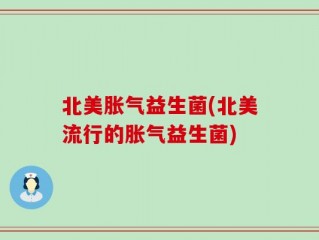 北美胀气益生菌(北美流行的胀气益生菌)