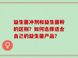 益生菌冲剂和益生菌粉的区别？如何选择适合自己的益生菌产品？