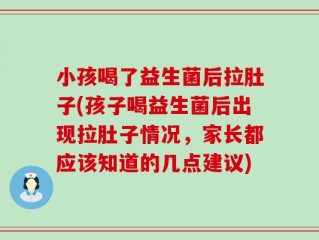 小孩喝了益生菌后拉肚子(孩子喝益生菌后出现拉肚子情况，家长都应该知道的几点建议)