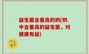 益生菌含量高的奶(奶中含量高的益生菌，对健康有益)