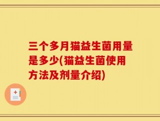 三个多月猫益生菌用量是多少(猫益生菌使用方法及剂量介绍)