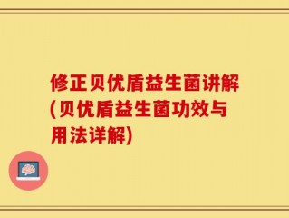 修正贝优盾益生菌讲解(贝优盾益生菌功效与用法详解)