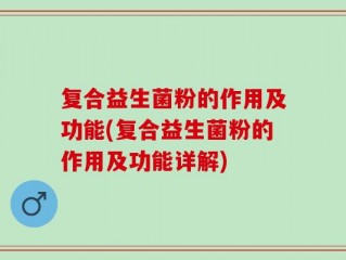 复合益生菌粉的作用及功能(复合益生菌粉的作用及功能详解)