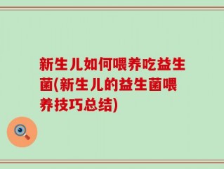 新生儿如何喂养吃益生菌(新生儿的益生菌喂养技巧总结)