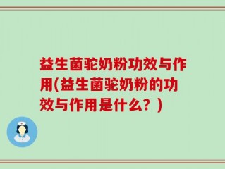 益生菌驼奶粉功效与作用(益生菌驼奶粉的功效与作用是什么？)