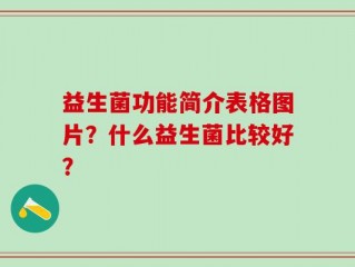 益生菌功能简介表格图片？什么益生菌比较好？