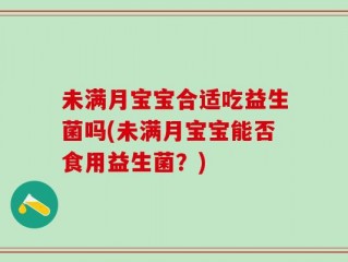 未满月宝宝合适吃益生菌吗(未满月宝宝能否食用益生菌？)