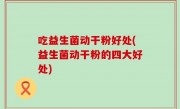 吃益生菌动干粉好处(益生菌动干粉的四大好处)