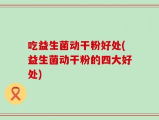 吃益生菌动干粉好处(益生菌动干粉的四大好处)