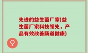 先进的益生菌厂家(益生菌厂家科技领先，产品有效改善肠道健康)
