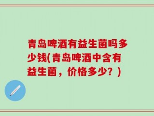 青岛啤酒有益生菌吗多少钱(青岛啤酒中含有益生菌，价格多少？)