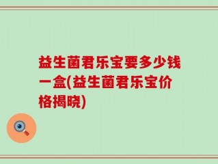 益生菌君乐宝要多少钱一盒(益生菌君乐宝价格揭晓)