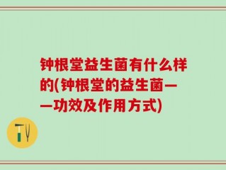 钟根堂益生菌有什么样的(钟根堂的益生菌——功效及作用方式)