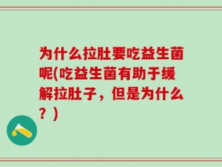 为什么拉肚要吃益生菌呢(吃益生菌有助于缓解拉肚子，但是为什么？)