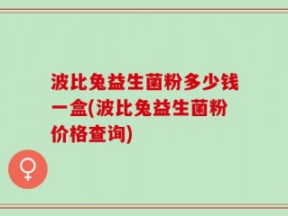 波比兔益生菌粉多少钱一盒(波比兔益生菌粉价格查询)