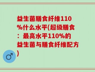 益生菌膳食纤维110%什么水平(超级膳食：最高水平110%的益生菌与膳食纤维配方)