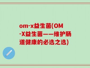 om-x益生菌(OM-X益生菌——维护肠道健康的必选之选)