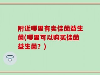 附近哪里有卖佳茵益生菌(哪里可以购买佳茵益生菌？)
