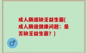 成人肠道缺乏益生菌(成人肠道健康问题：是否缺乏益生菌？)