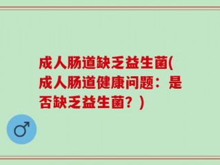 成人肠道缺乏益生菌(成人肠道健康问题：是否缺乏益生菌？)