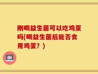 刚喝益生菌可以吃鸡蛋吗(喝益生菌后能否食用鸡蛋？)