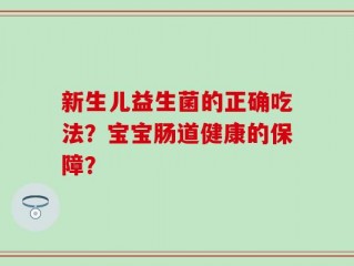 新生儿益生菌的正确吃法？宝宝肠道健康的保障？
