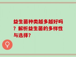 益生菌种类越多越好吗？解析益生菌的多样性与选择？