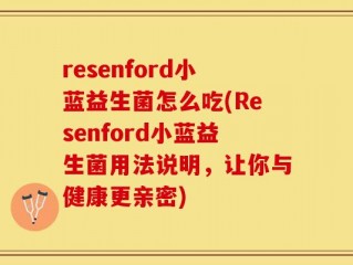 resenford小蓝益生菌怎么吃(Resenford小蓝益生菌用法说明，让你与健康更亲密)