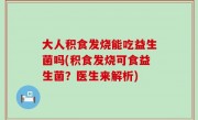 大人积食发烧能吃益生菌吗(积食发烧可食益生菌？医生来解析)