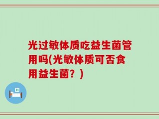 光过敏体质吃益生菌管用吗(光敏体质可否食用益生菌？)