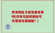 积食胀肚子益生菌有用吗(积食引起的胀肚可否靠益生菌缓解？)