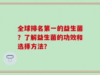 全球排名第一的益生菌？了解益生菌的功效和选择方法？