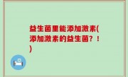 益生菌里能添加激素(添加激素的益生菌？！)
