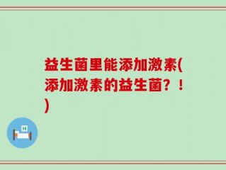 益生菌里能添加激素(添加激素的益生菌？！)