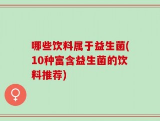 哪些饮料属于益生菌(10种富含益生菌的饮料推荐)