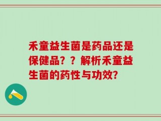 禾童益生菌是药品还是保健品？？解析禾童益生菌的药性与功效？