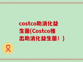 costco助消化益生菌(Costco推出助消化益生菌！)
