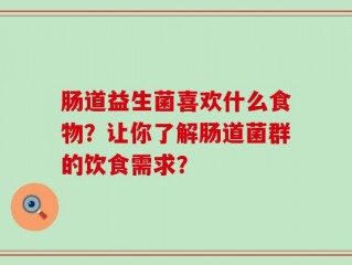 肠道益生菌喜欢什么食物？让你了解肠道菌群的饮食需求？