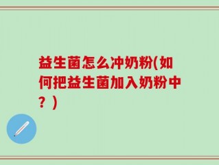 益生菌怎么冲奶粉(如何把益生菌加入奶粉中？)