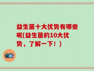 益生菌十大优势有哪些呢(益生菌的10大优势，了解一下！)