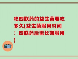 吃四联药的益生菌要吃多久(益生菌服用时间：四联药后需长期服用)