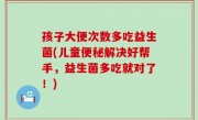 孩子大便次数多吃益生菌(儿童便秘解决好帮手，益生菌多吃就对了！)